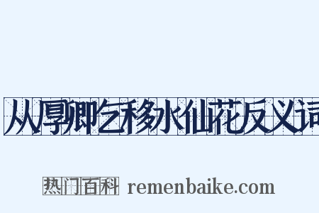 从厚卿乞移水仙花反义词是什么意思的图片